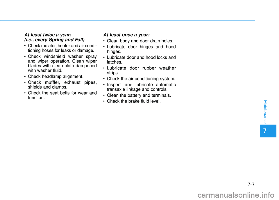 HYUNDAI SONATA LIMITED 2016  Owners Manual 7-7
7
Maintenance
At least twice a year:(i.e., every Spring and Fall)
 Check radiator, heater and air condi-
tioning hoses for leaks or damage.
 Check windshield washer spray and wiper operation. Clea