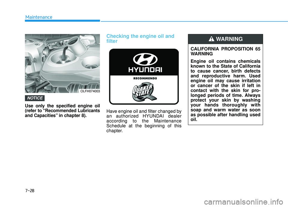 HYUNDAI SONATA LIMITED 2016  Owners Manual 7-28
Maintenance
Use only the specified engine oil
(refer to “
Recommended Lubricants
and Capacities
” in chapter 8).
Checking the engine oil and
filter
Have engine oil and filter changed by
an au
