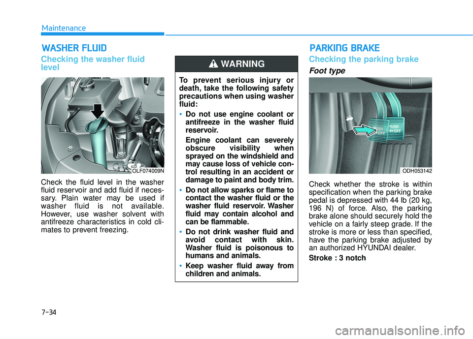 HYUNDAI SONATA LIMITED 2016  Owners Manual 7-34
Maintenance
W
WA
AS
SH
H E
ER
R  
 F
F L
LU
U I
ID
D
Checking the washer fluid
level
Check the fluid level in the washer
fluid reservoir and add fluid if neces-
sary. Plain water may be used if
w