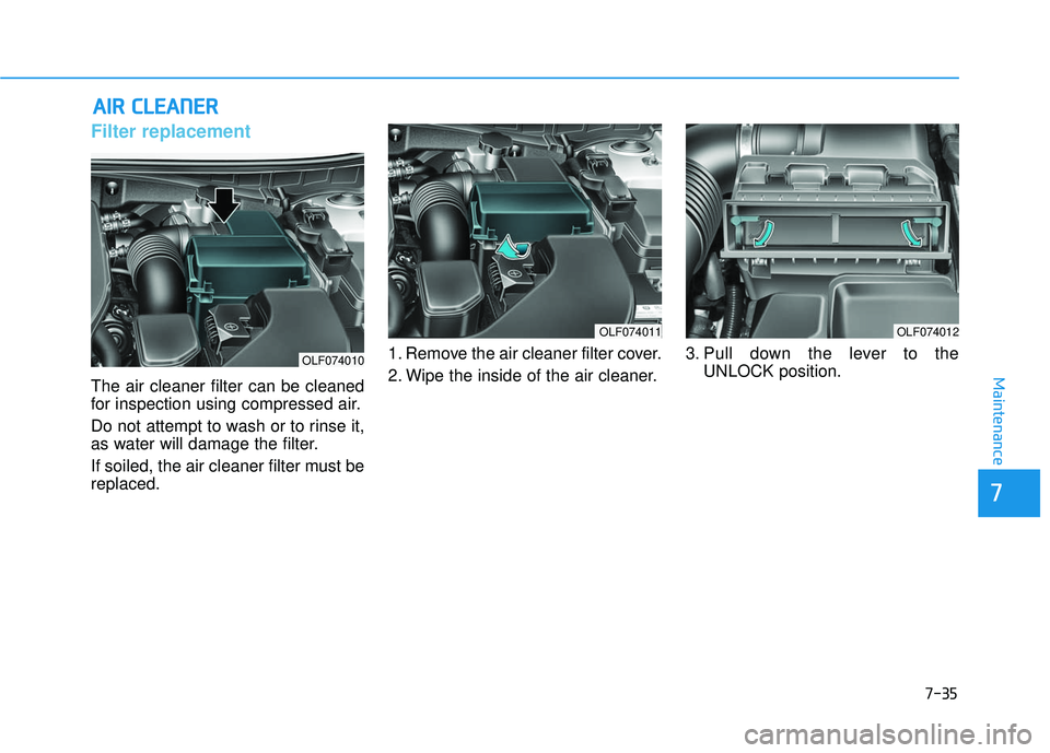 HYUNDAI SONATA LIMITED 2016  Owners Manual 7-35
7
Maintenance
A
AI
IR
R  
 C
C L
LE
E A
A N
N E
ER
R  
 
Filter replacement  
The air cleaner filter can be cleaned
for inspection using compressed air.
Do not attempt to wash or to rinse it,
as 