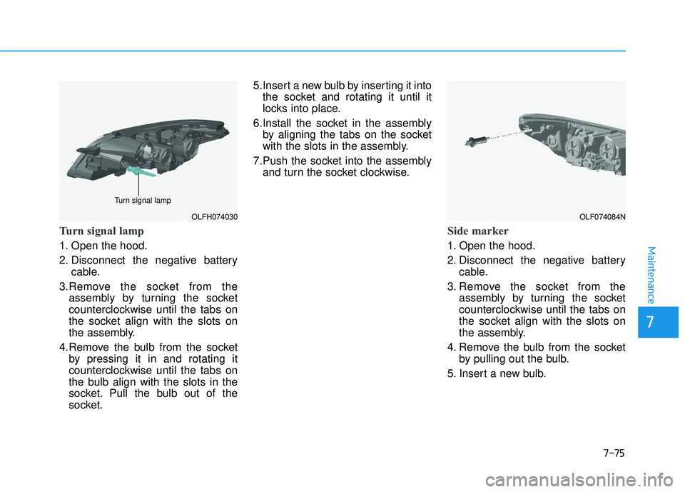 HYUNDAI SONATA LIMITED 2016 Owners Manual 7-75
7
Maintenance
Turn signal lamp
1. Open the hood.
2. Disconnect the negative batterycable.
3.Remove the socket from the assembly by turning the socket
counterclockwise until the tabs on
the socket HYUNDAI SONATA LIMITED 2016 Owners Manual 7-75
7
Maintenance
Turn signal lamp
1. Open the hood.
2. Disconnect the negative batterycable.
3.Remove the socket from the assembly by turning the socket
counterclockwise until the tabs on
the socket
