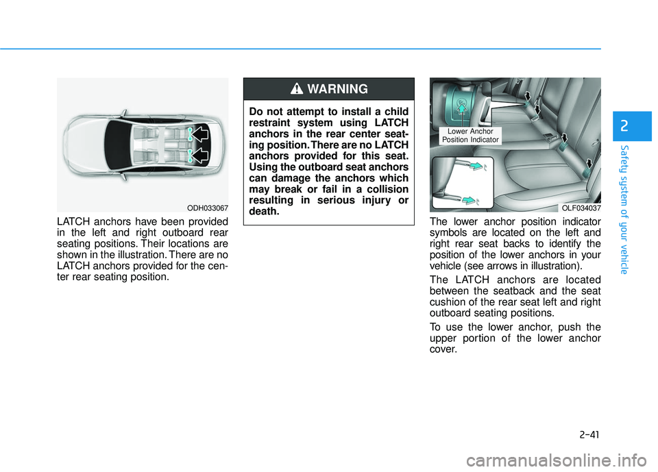 HYUNDAI SONATA LIMITED 2016  Owners Manual 2-41
Safety system of your vehicle
2
LATCH anchors have been provided
in the left and right outboard rear
seating positions. Their locations are
shown in the illustration. There are no
LATCH anchors p