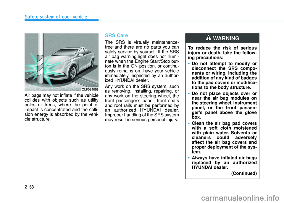 HYUNDAI SONATA LIMITED 2016  Owners Manual 2-68
Safety system of your vehicle
Air bags may not inflate if the vehicle
collides with objects such as utility
poles or trees, where the point of
impact is concentrated and the colli-
sion energy is