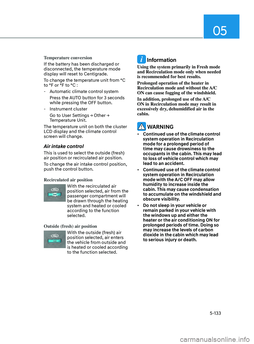 HYUNDAI SONATA LIMITED 2020  Owners Manual 05
5-133
Temperature conversion
If the battery has been discharged or 
disconnected, the temperature mode 
display will reset to Centigrade.
To change the temperature unit from °C 
to °F or °F to 