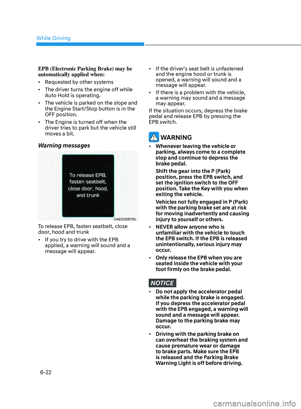 HYUNDAI SONATA LIMITED 2020  Owners Manual 6-22
EPB (Electronic Parking Brake) may be 
automatically applied when: 
•	Requested by other systems
•	 The driver turns the engine off while 
Auto Hold is operating.
•	 The vehicle is parked o