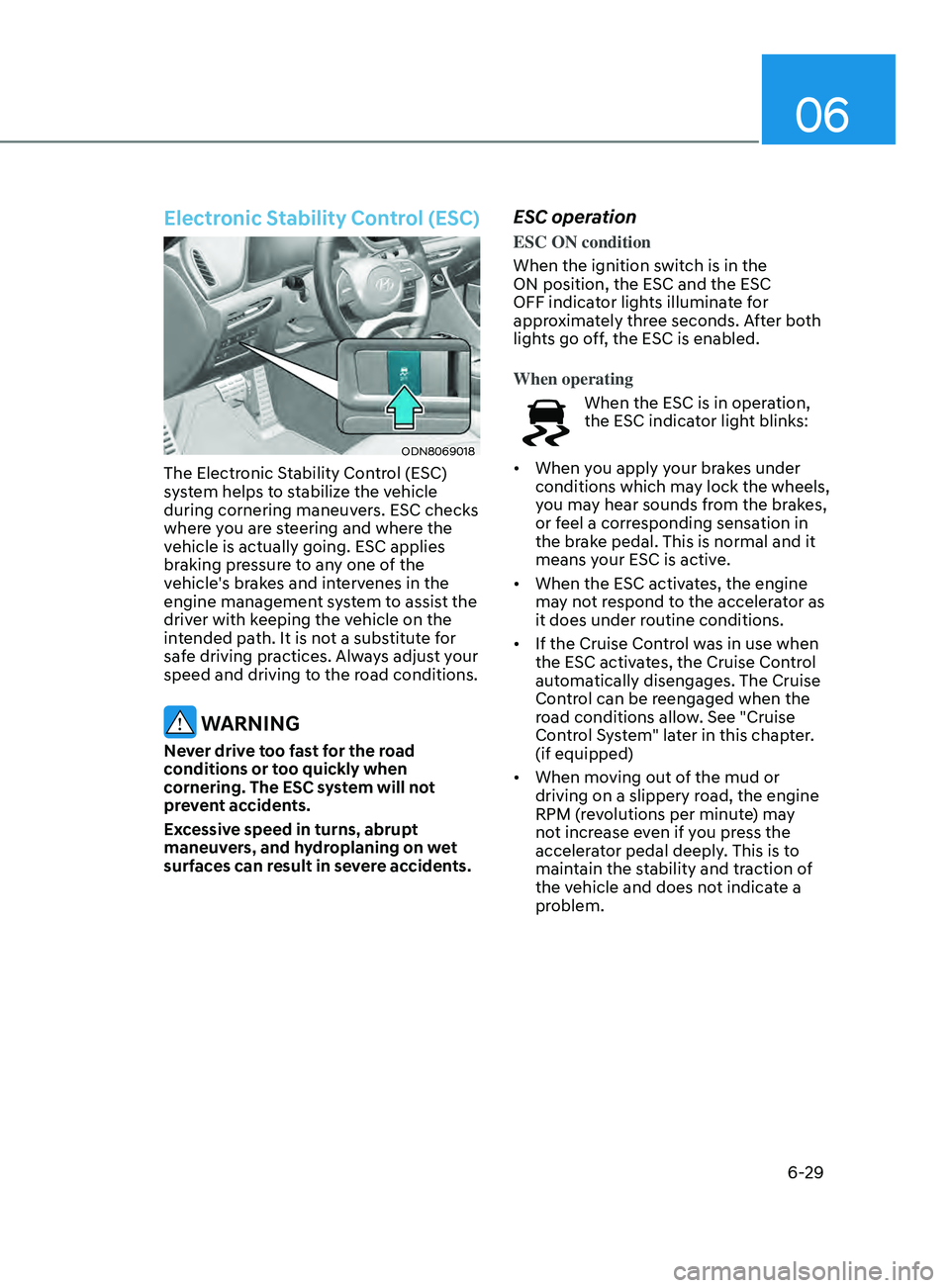 HYUNDAI SONATA LIMITED 2020  Owners Manual 06
6-29
Electronic Stability Control (ESC)
ODN8069018
The Electronic Stability Control (ESC) 
system helps to stabilize the vehicle 
during cornering maneuvers. ESC checks 
where you are steering and 