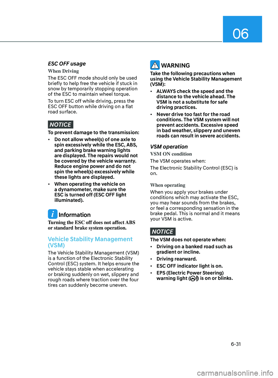 HYUNDAI SONATA LIMITED 2020  Owners Manual 06
6-31
ESC OFF usage
When Driving
The ESC OFF mode should only be used 
briefly to help free the vehicle if stuck in 
snow by temporarily stopping operation 
of the ESC to maintain wheel torque.
To t