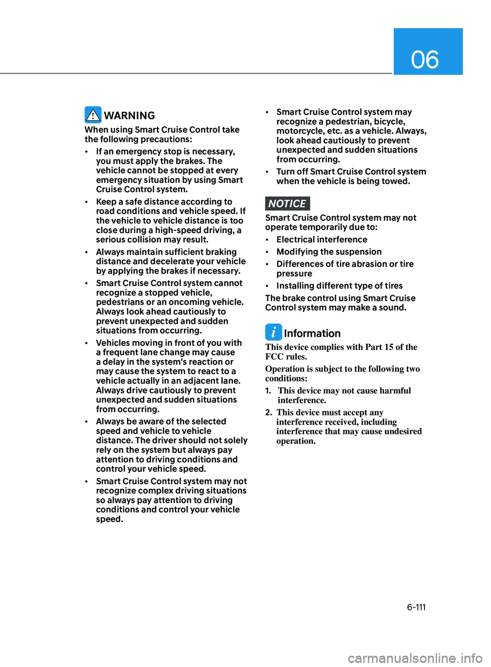 HYUNDAI SONATA LIMITED 2020  Owners Manual 06
6-111
 WARNING
When using Smart Cruise Control take 
the following precautions:
•	If an emergency stop is necessary, 
you must apply the brakes. The 
vehicle cannot be stopped at every 
emergency