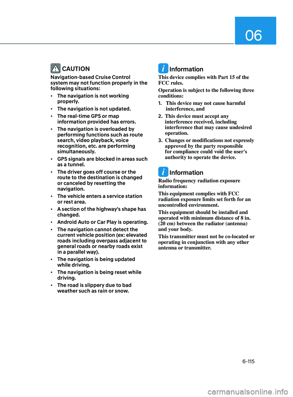 HYUNDAI SONATA LIMITED 2020  Owners Manual 06
6-115
 CAUTION
Navigation-based Cruise Control 
system may not function properly in the 
following situations:
•	The navigation is not working 
properly.
•	 The navigation is not updated.
•	 