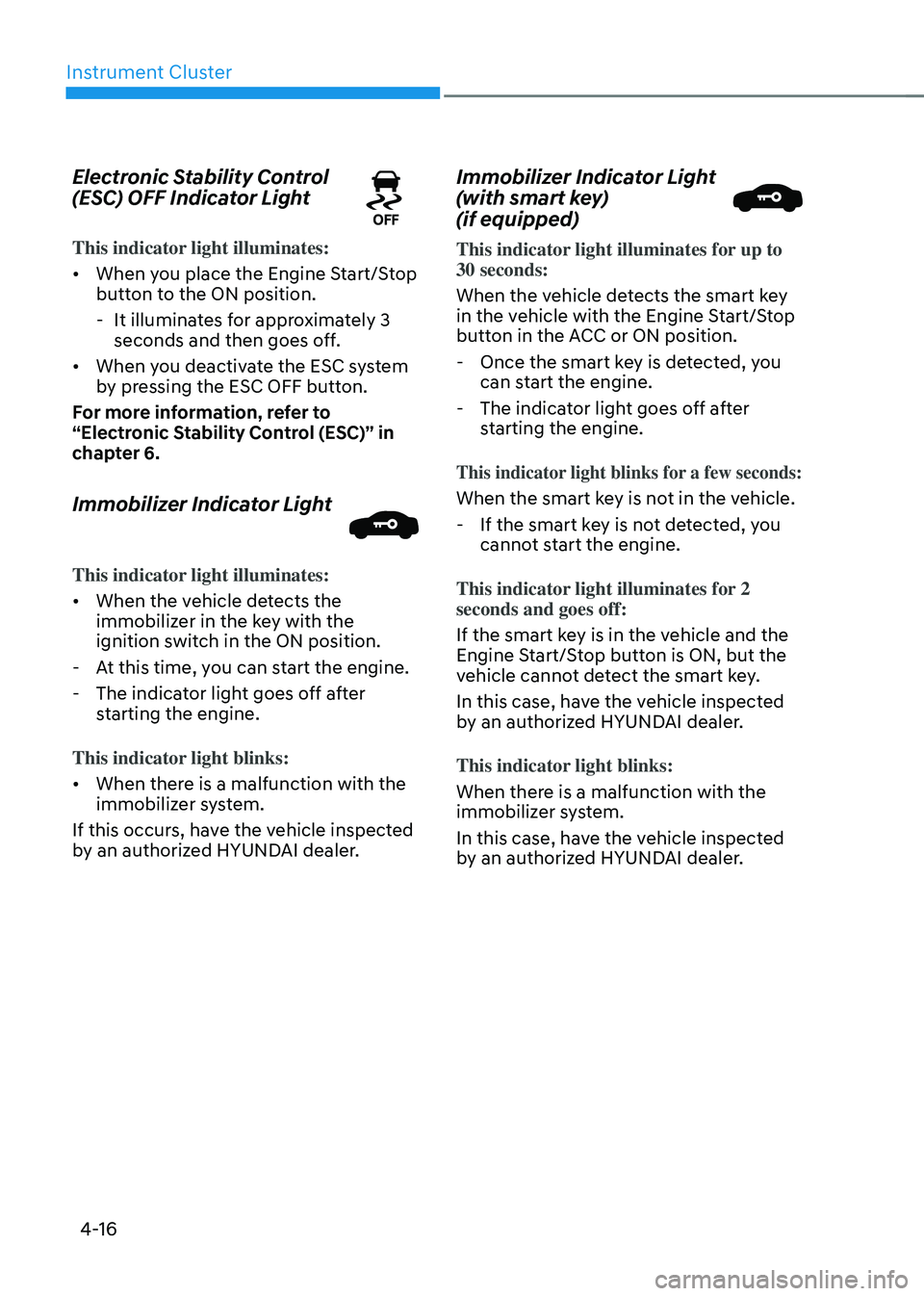 HYUNDAI SONATA HYBRID 2022 Owners Manual Instrument Cluster
4-16
Electronic Stability Control
(ESC) OFF Indicator Light
This indicator light illuminates:
• When you place the Engine Start/Stop
button to the ON position.
-It illuminates HYUNDAI SONATA HYBRID 2022 Owners Manual Instrument Cluster
4-16
Electronic Stability Control
(ESC) OFF Indicator Light
This indicator light illuminates:
• When you place the Engine Start/Stop
button to the ON position.
-It illuminates