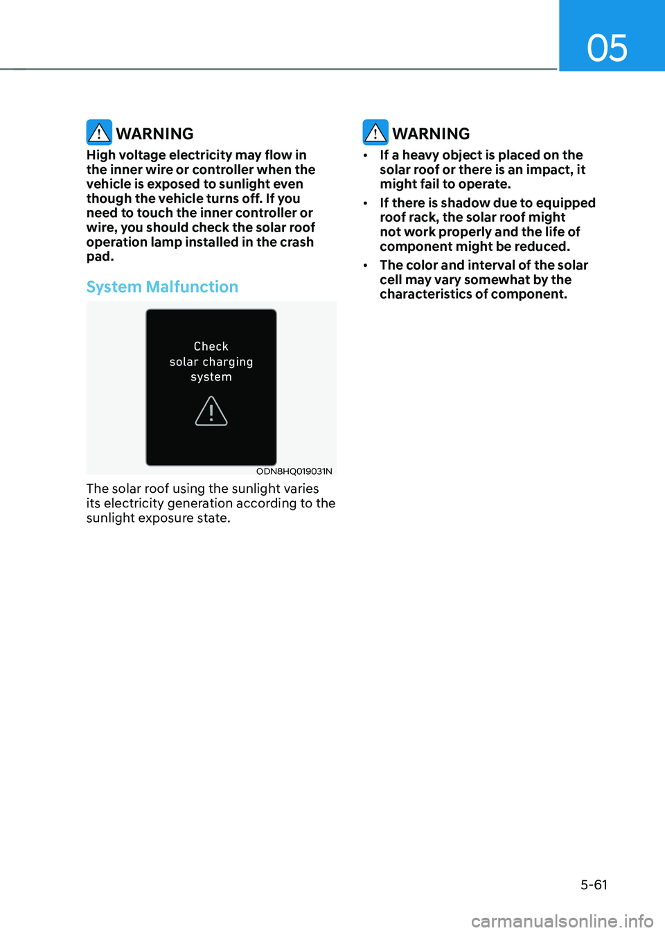 HYUNDAI SONATA HYBRID 2022  Owners Manual 05
5-61
 WARNING
High voltage electricity may flow in 
the inner wire or controller when the 
vehicle is exposed to sunlight even 
though the vehicle turns off. If you 
need to touch the inner control