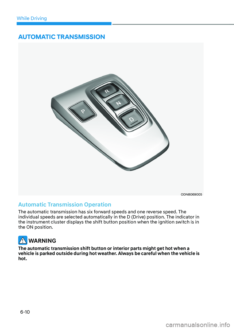 HYUNDAI SONATA HYBRID 2022  Owners Manual 6-10
While Driving
ODN8069005
Automatic Transmission Operation
The automatic transmission has six forward speeds and one reverse speed. The 
individual speeds are selected automatically in the D (Driv