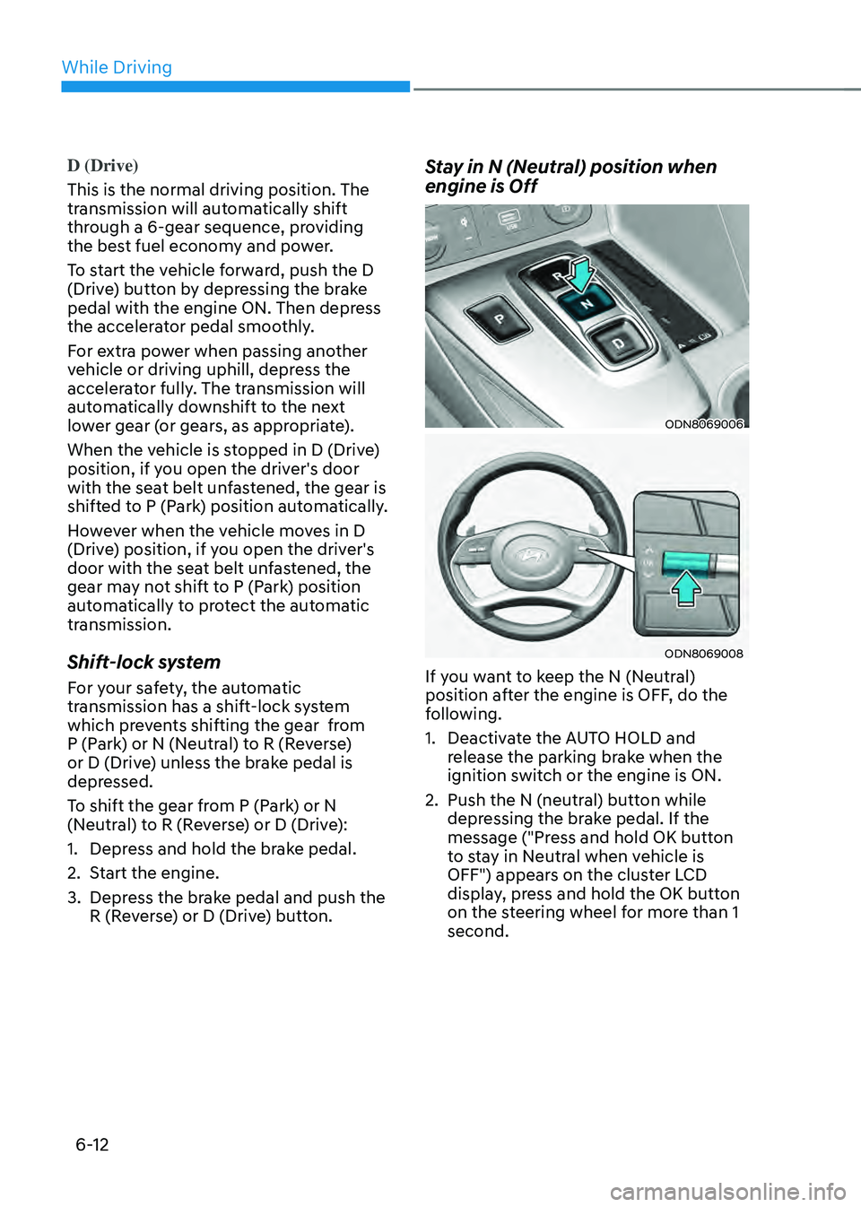HYUNDAI SONATA HYBRID 2022 Owners Manual While Driving
6-12
D (Drive)
This is the normal driving position. The
transmission will automatically shift
through a 6-gear sequence, providing
the best fuel economy and power.
To start the vehic HYUNDAI SONATA HYBRID 2022 Owners Manual While Driving
6-12
D (Drive)
This is the normal driving position. The
transmission will automatically shift
through a 6-gear sequence, providing
the best fuel economy and power.
To start the vehic