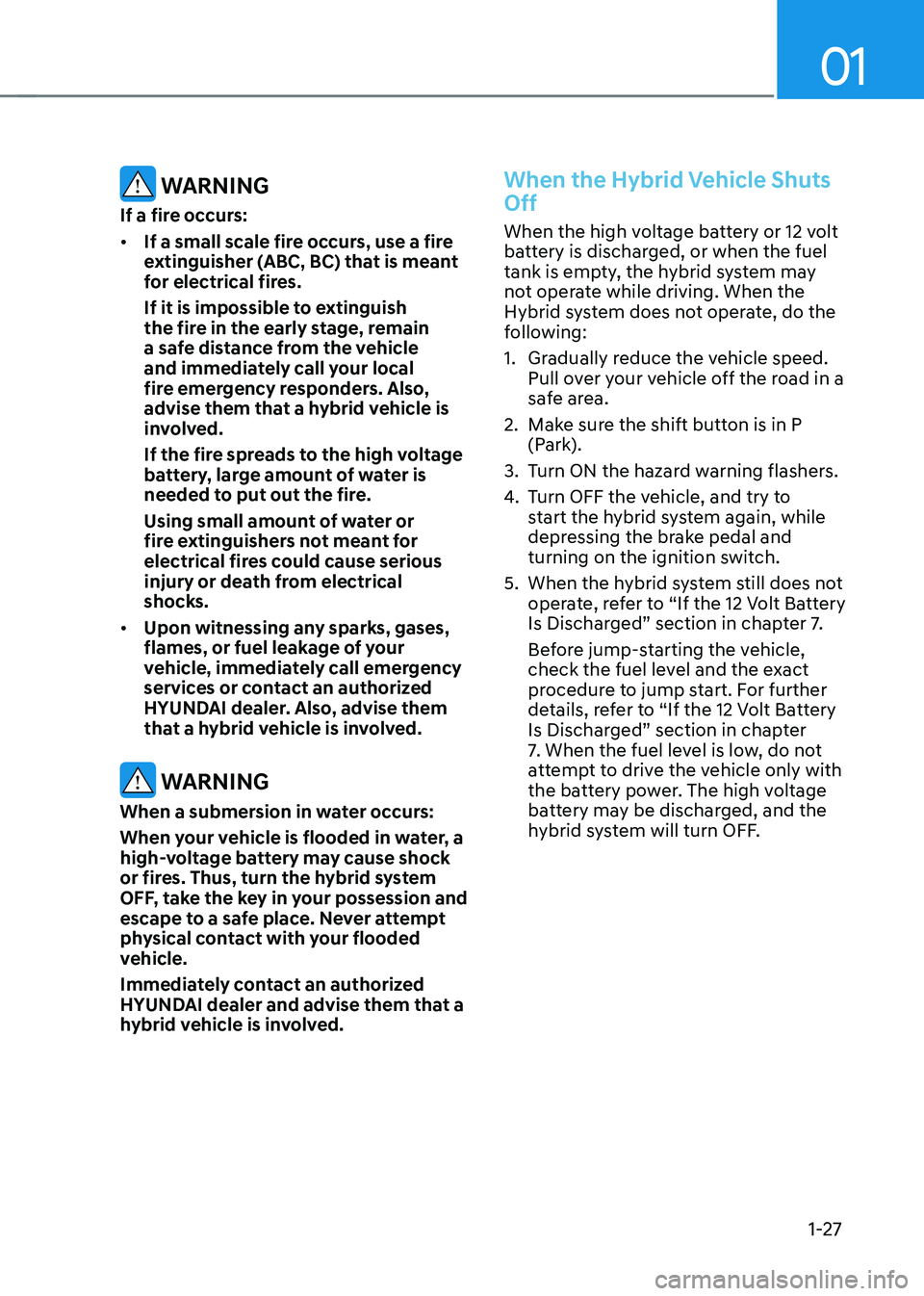 HYUNDAI SONATA HYBRID 2022 Owners Manual 01
1-27
WARNING
If a fire occurs:
• If a small scale fire occurs, use a fire
extinguisher (ABC, BC) that is meant
for electrical fires.
If it is impossible to extinguish
the fire in the early st HYUNDAI SONATA HYBRID 2022 Owners Manual 01
1-27
WARNING
If a fire occurs:
• If a small scale fire occurs, use a fire
extinguisher (ABC, BC) that is meant
for electrical fires.
If it is impossible to extinguish
the fire in the early st