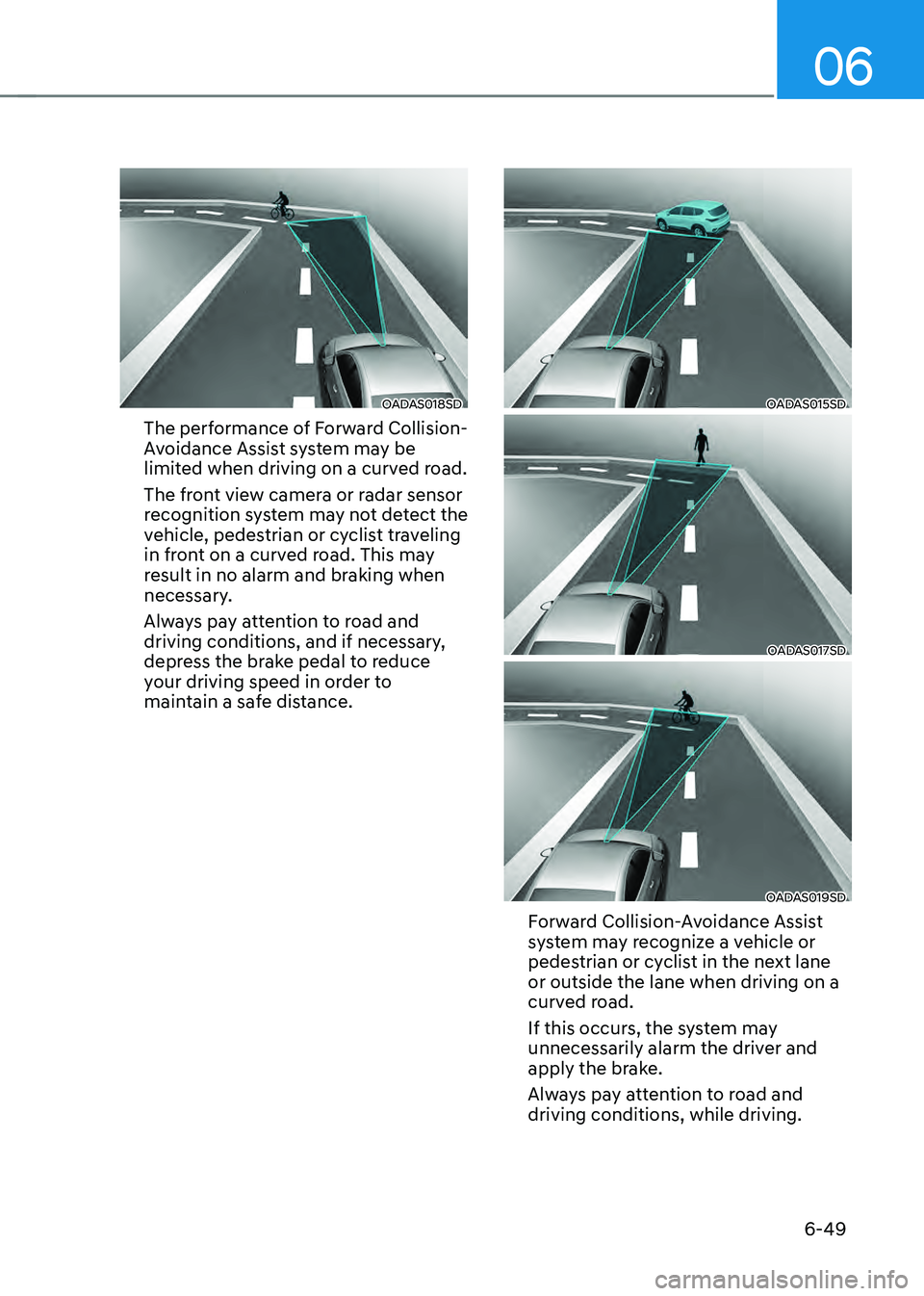 HYUNDAI SONATA HYBRID 2022  Owners Manual 06
6-49
OADAS018SD
The performance of Forward Collision-
Avoidance Assist system may be 
limited when driving on a curved road.
The front view camera or radar sensor 
recognition system may not detect