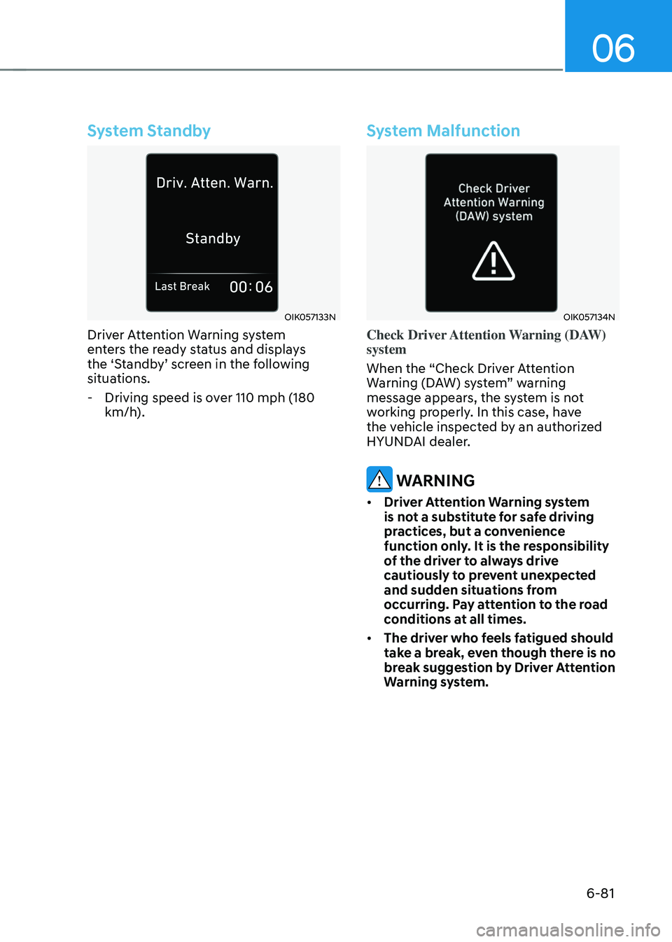 HYUNDAI SONATA HYBRID 2022  Owners Manual 06
6-81
System Standby
OIK057133N
Driver Attention Warning system 
enters the ready status and displays 
the ‘Standby’ screen in the following 
situations.
 -Driving speed is over 110 mph (180 
km
