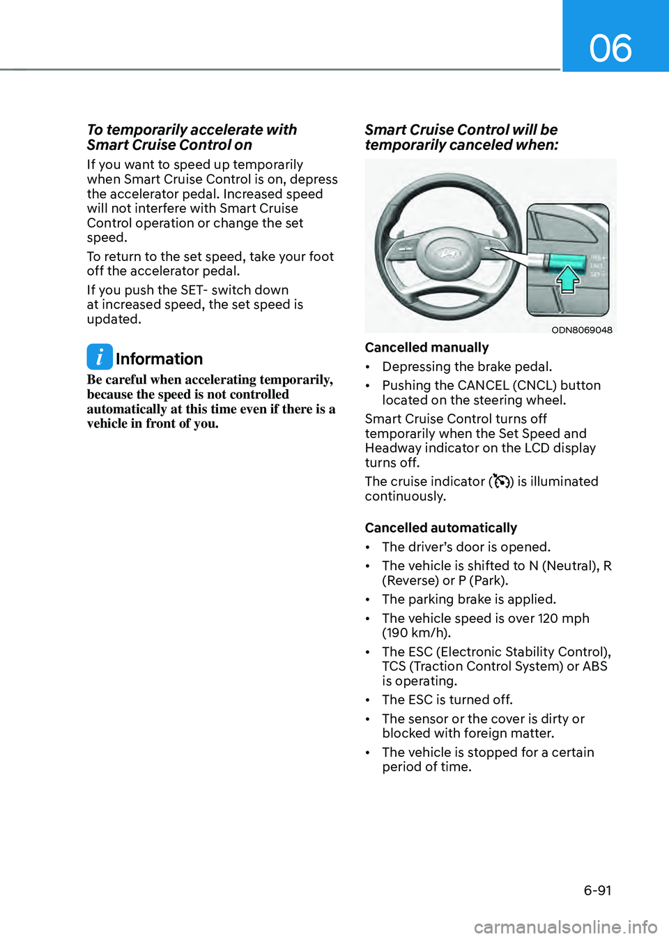 HYUNDAI SONATA HYBRID 2022 Owners Manual 06
6-91
To temporarily accelerate with
Smart Cruise Control on
If you want to speed up temporarily
when Smart Cruise Control is on, depress
the accelerator pedal. Increased speed
will not interfer HYUNDAI SONATA HYBRID 2022 Owners Manual 06
6-91
To temporarily accelerate with
Smart Cruise Control on
If you want to speed up temporarily
when Smart Cruise Control is on, depress
the accelerator pedal. Increased speed
will not interfer