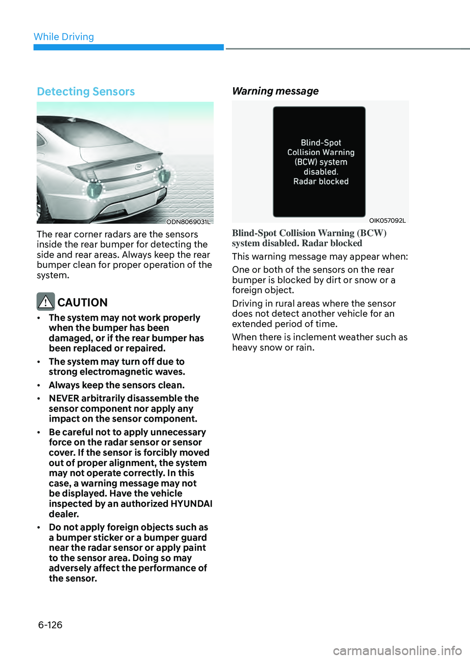 HYUNDAI SONATA HYBRID 2022 Owners Manual While Driving
6-126
Detecting Sensors
ODN8069031L
The rear corner radars are the sensors
inside the rear bumper for detecting the
side and rear areas. Always keep the rear
bumper clean for proper o HYUNDAI SONATA HYBRID 2022 Owners Manual While Driving
6-126
Detecting Sensors
ODN8069031L
The rear corner radars are the sensors
inside the rear bumper for detecting the
side and rear areas. Always keep the rear
bumper clean for proper o