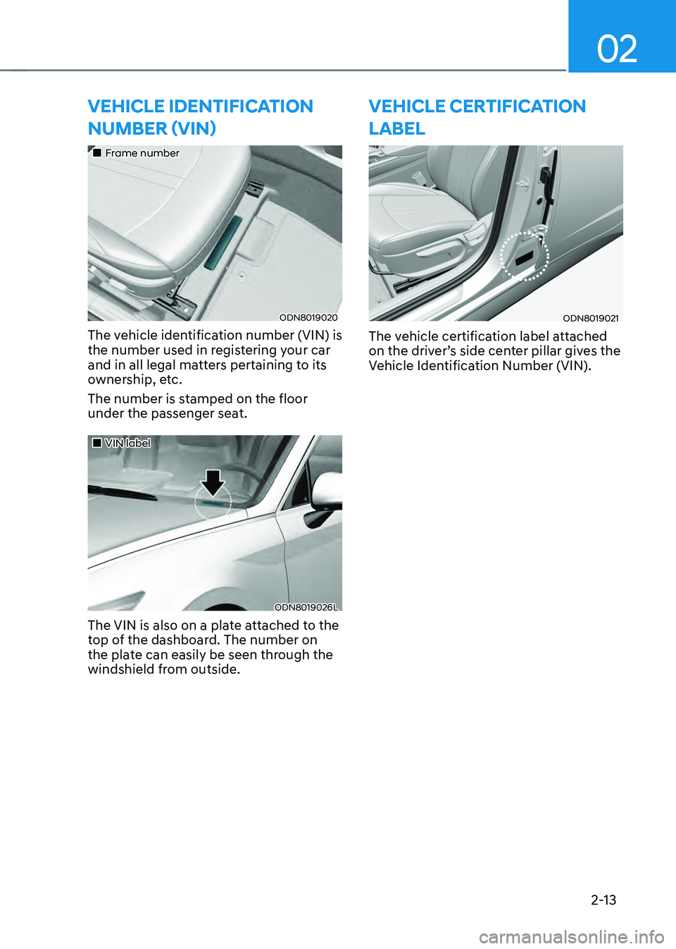 HYUNDAI SONATA HYBRID 2022  Owners Manual 02
2-13
VEHICLE IDENTIFICATION 
NUMBER (VIN)
„„Frame number
ODN8019020
The vehicle identification number (VIN) is 
the number used in registering your car 
and in all legal matters pertainin