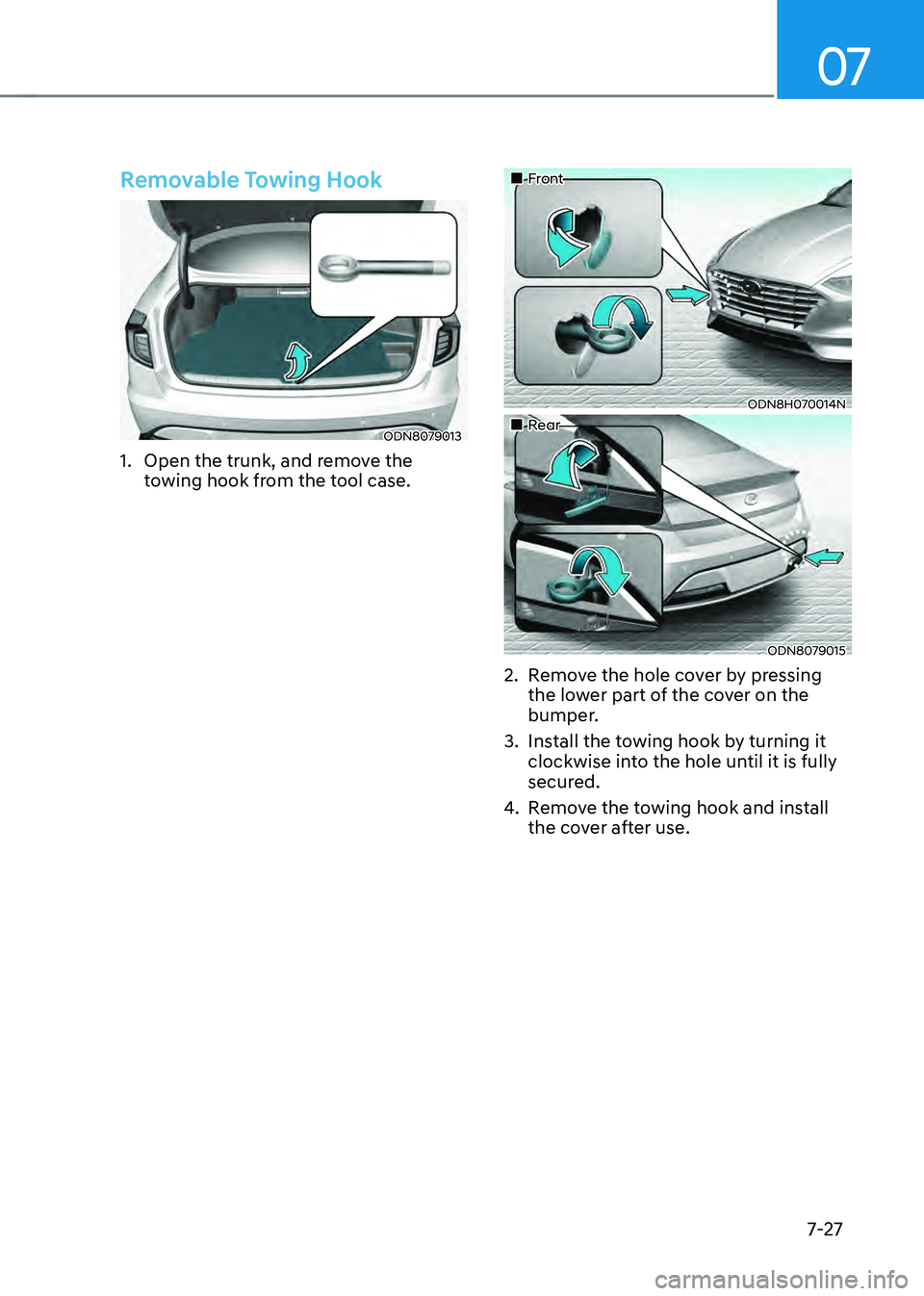 HYUNDAI SONATA HYBRID 2022  Owners Manual 07
7-27
Removable Towing Hook
ODN8079013
1. Open the trunk, and remove the 
towing hook from the tool case.
„„Front
ODN8H070014N
„„Rear
ODN8079015
2. Remove the hole cover by press