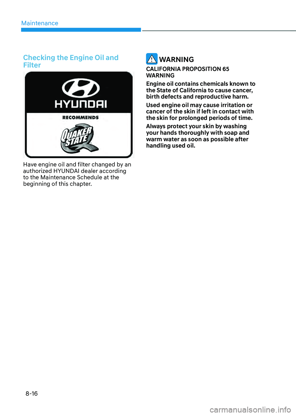 HYUNDAI SONATA HYBRID 2022  Owners Manual Maintenance
8-16
Checking the Engine Oil and 
Filter
Have engine oil and filter changed by an authorized HYUNDAI dealer according 
to the Maintenance Schedule at the 
beginning of this chapter.
 WARNI