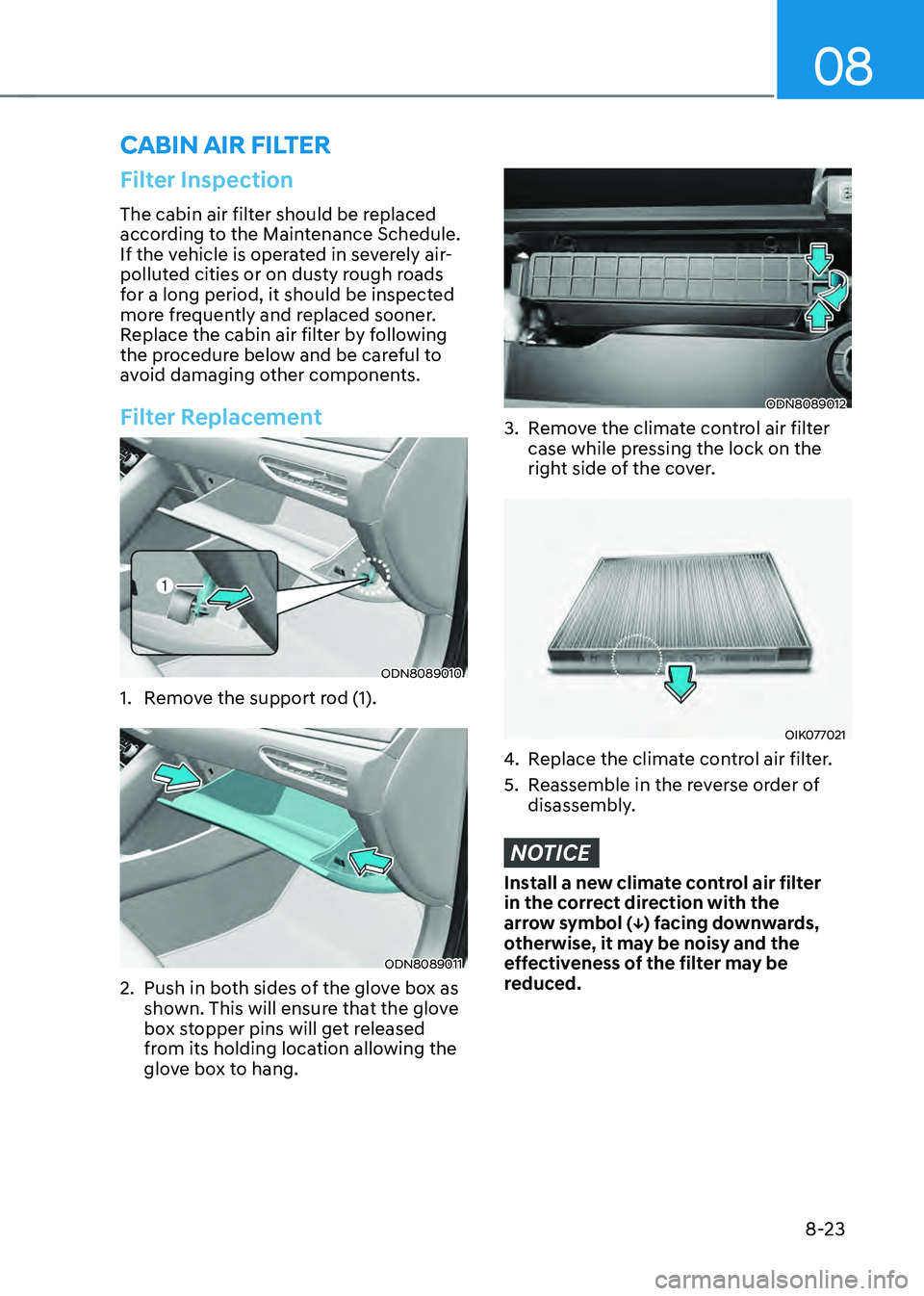 HYUNDAI SONATA HYBRID 2022 Owners Manual 08
8-23
Filter Inspection
The cabin air filter should be replaced
according to the Maintenance Schedule.
If the vehicle is operated in severely air-
polluted cities or on dusty rough roads
for a lo HYUNDAI SONATA HYBRID 2022 Owners Manual 08
8-23
Filter Inspection
The cabin air filter should be replaced
according to the Maintenance Schedule.
If the vehicle is operated in severely air-
polluted cities or on dusty rough roads
for a lo