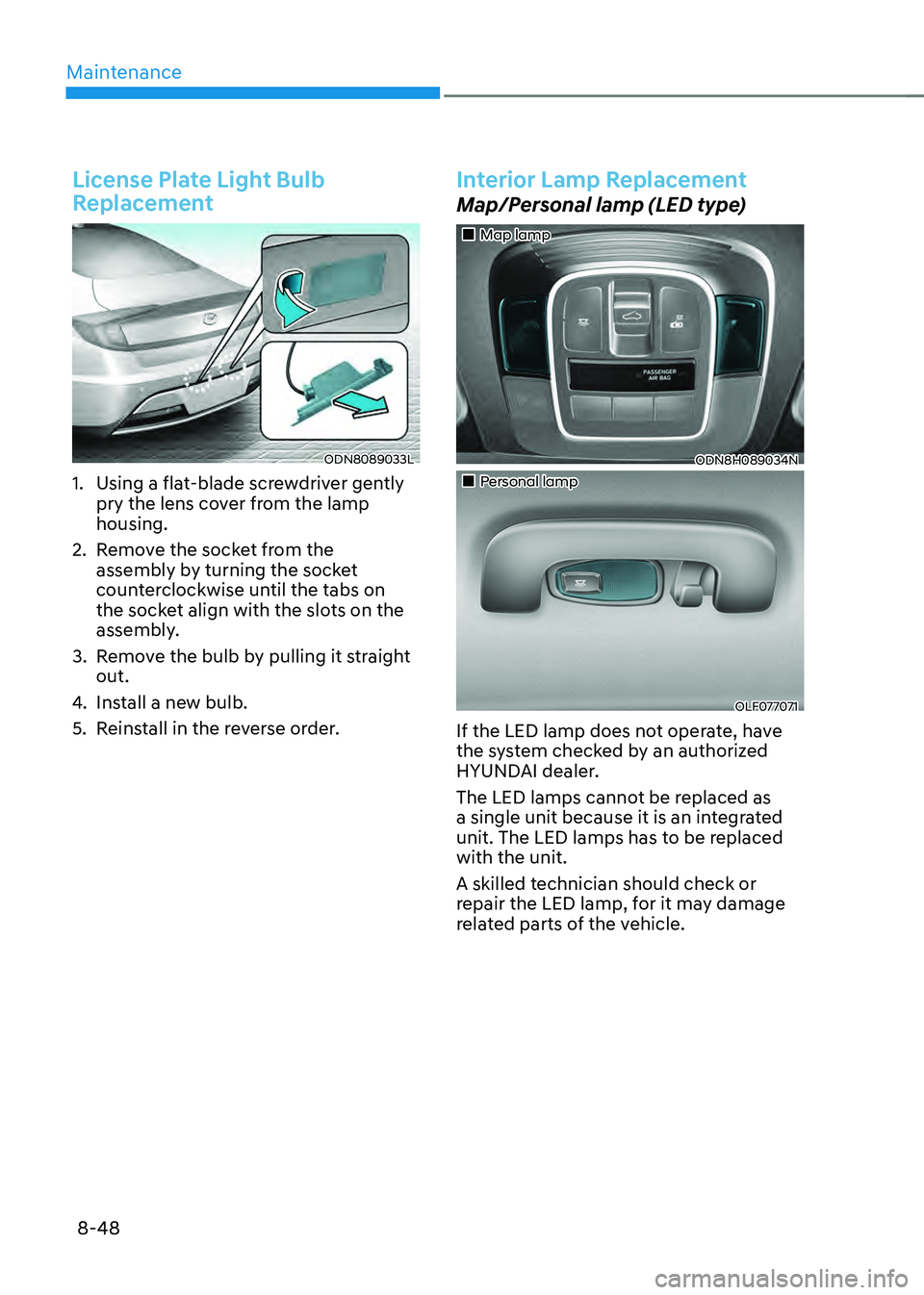 HYUNDAI SONATA HYBRID 2022  Owners Manual Maintenance
8-48
License Plate Light Bulb 
Replacement
ODN8089033L
1. Using a flat-blade screwdriver gently 
pry the lens cover from the lamp 
housing.
2. Remove the socket from the 
assembly by turni
