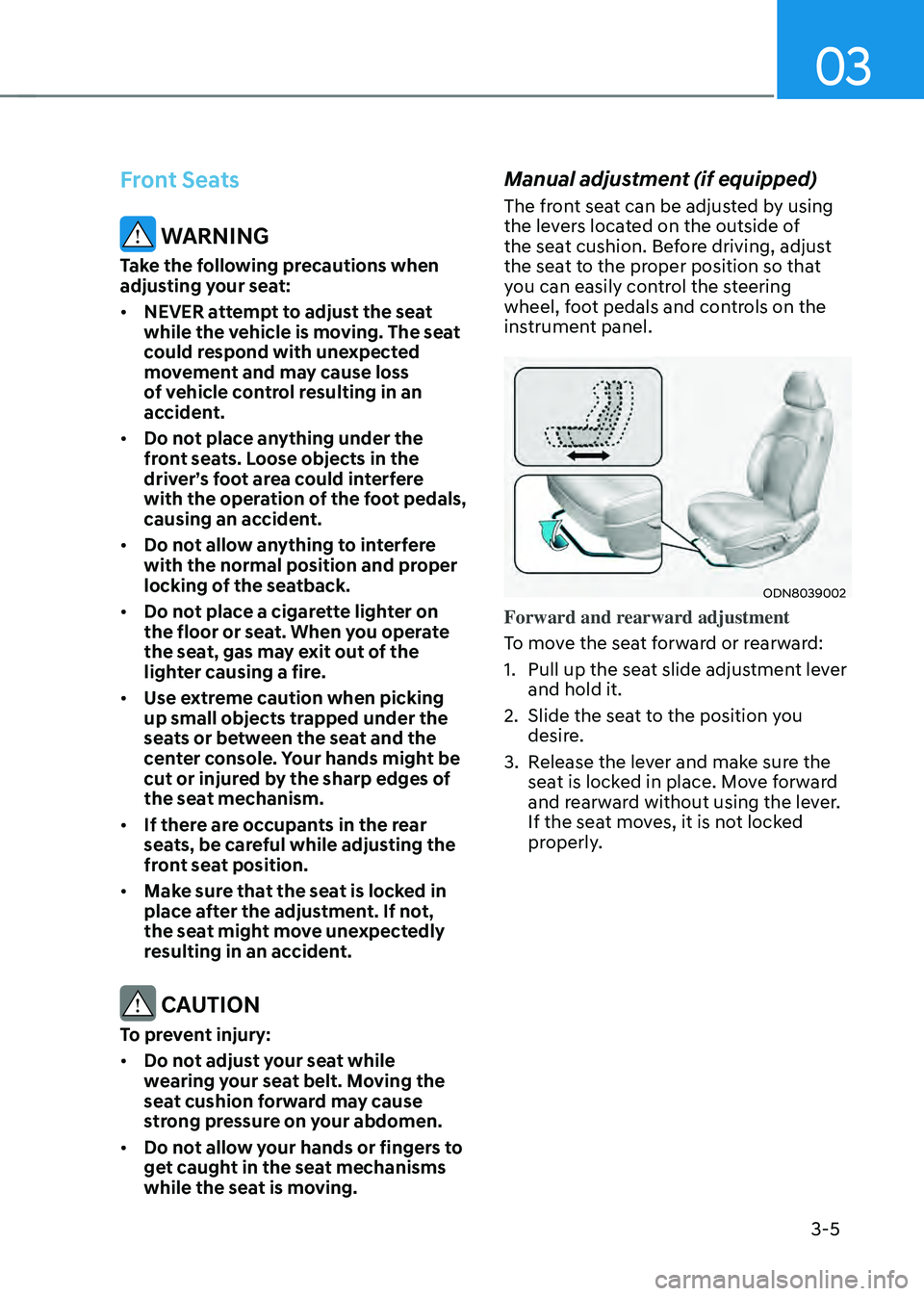 HYUNDAI SONATA HYBRID 2022 Owners Manual 03
3-5
Front Seats
WARNING
Take the following precautions when
adjusting your seat:
• NEVER attempt to adjust the seat
while the vehicle is moving. The seat
could respond with unexpected
moveme HYUNDAI SONATA HYBRID 2022 Owners Manual 03
3-5
Front Seats
WARNING
Take the following precautions when
adjusting your seat:
• NEVER attempt to adjust the seat
while the vehicle is moving. The seat
could respond with unexpected
moveme
