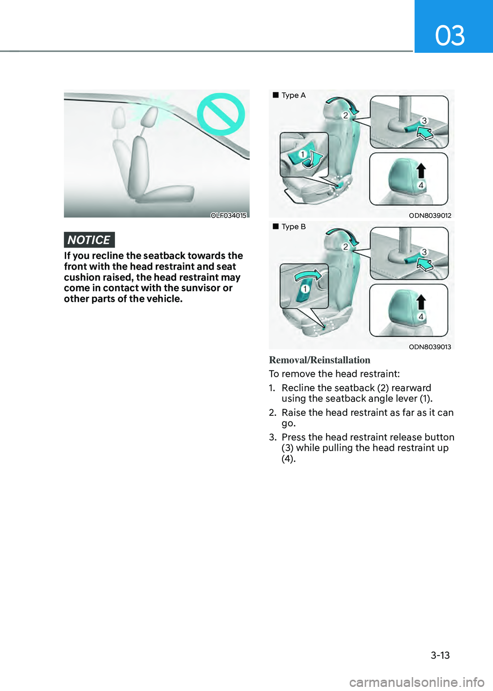 HYUNDAI SONATA HYBRID 2022  Owners Manual 03
3-13
OLF034015
NOTICE
If you recline the seatback towards the 
front with the head restraint and seat 
cushion raised, the head restraint may 
come in contact with the sunvisor or 
other parts of t