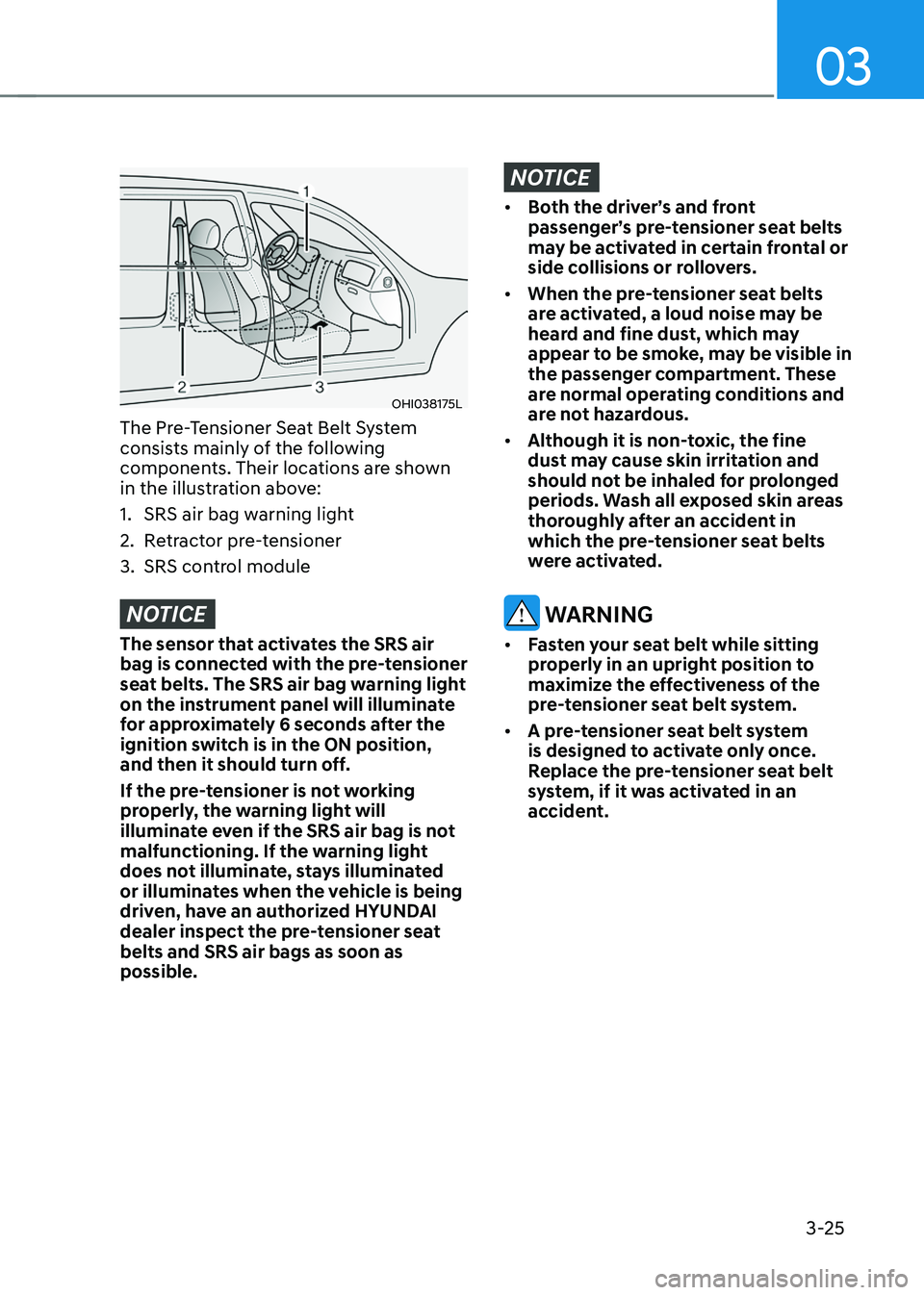 HYUNDAI SONATA HYBRID 2022 Owners Manual 03
3-25
OHI038175L
The Pre-Tensioner Seat Belt System
consists mainly of the following
components. Their locations are shown
in the illustration above:
1. SRS air bag warning light
2. Retractor pre HYUNDAI SONATA HYBRID 2022 Owners Manual 03
3-25
OHI038175L
The Pre-Tensioner Seat Belt System
consists mainly of the following
components. Their locations are shown
in the illustration above:
1. SRS air bag warning light
2. Retractor pre
