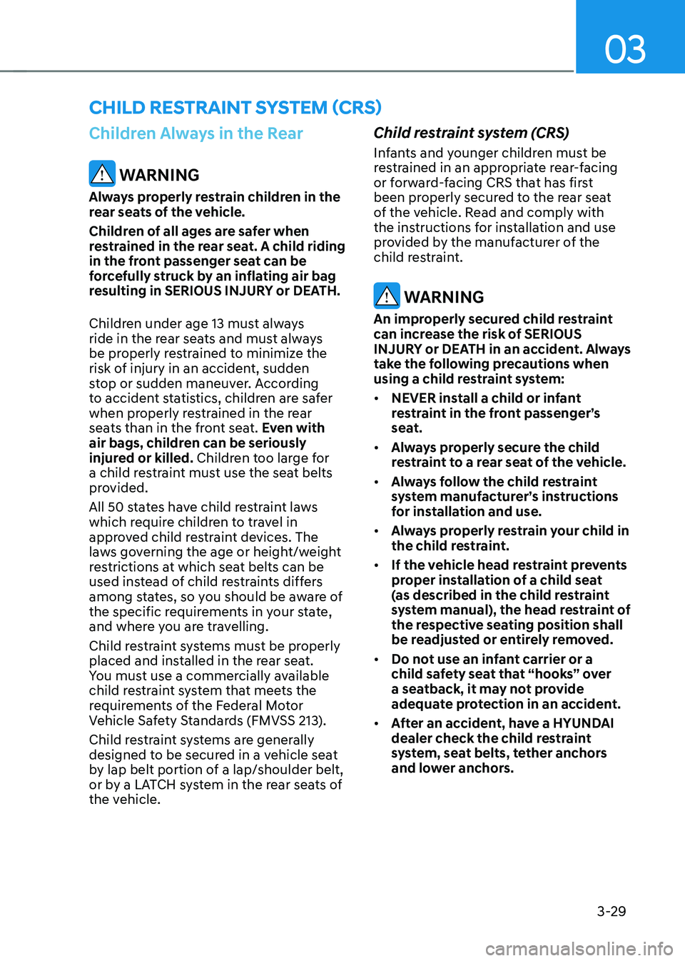 HYUNDAI SONATA HYBRID 2022 Owners Manual 03
3-29
Children Always in the Rear
WARNING
Always properly restrain children in the
rear seats of the vehicle.
Children of all ages are safer when
restrained in the rear seat. A child riding
in t HYUNDAI SONATA HYBRID 2022 Owners Manual 03
3-29
Children Always in the Rear
WARNING
Always properly restrain children in the
rear seats of the vehicle.
Children of all ages are safer when
restrained in the rear seat. A child riding
in t