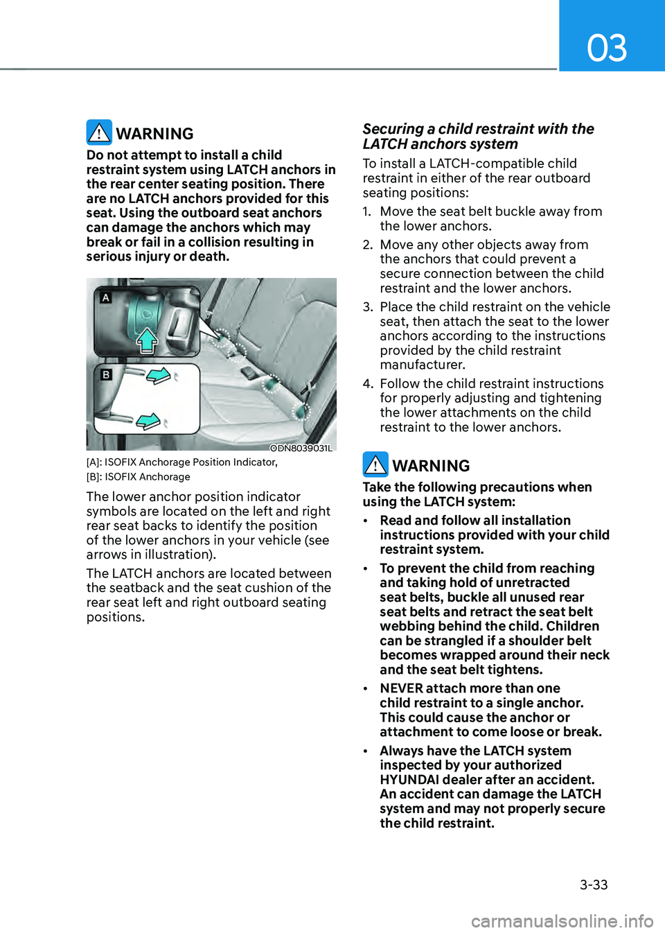HYUNDAI SONATA HYBRID 2022 Owners Manual 03
3-33
WARNING
Do not attempt to install a child
restraint system using LATCH anchors in
the rear center seating position. There
are no LATCH anchors provided for this
seat. Using the outboard s HYUNDAI SONATA HYBRID 2022 Owners Manual 03
3-33
WARNING
Do not attempt to install a child
restraint system using LATCH anchors in
the rear center seating position. There
are no LATCH anchors provided for this
seat. Using the outboard s