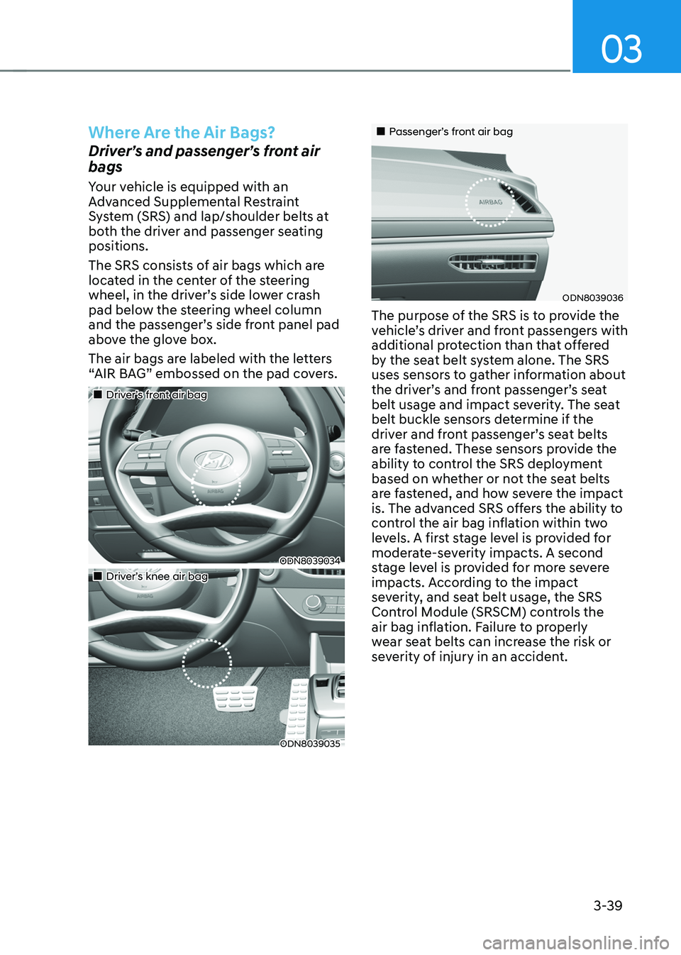HYUNDAI SONATA HYBRID 2022 Owners Manual 03
3-39
Where Are the Air Bags?
Driver’s and passenger’s front air
bags
Your vehicle is equipped with an
Advanced Supplemental Restraint
System (SRS) and lap/shoulder belts at
both the driver HYUNDAI SONATA HYBRID 2022 Owners Manual 03
3-39
Where Are the Air Bags?
Driver’s and passenger’s front air
bags
Your vehicle is equipped with an
Advanced Supplemental Restraint
System (SRS) and lap/shoulder belts at
both the driver