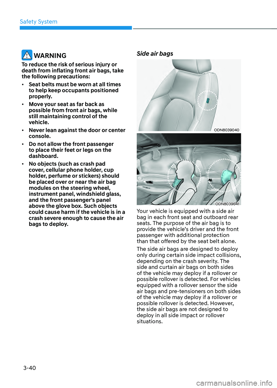 HYUNDAI SONATA HYBRID 2022 Owners Manual Safety System
3-40
WARNING
To reduce the risk of serious injury or
death from inflating front air bags, take
the following precautions:
• Seat belts must be worn at all times
to help keep occupa HYUNDAI SONATA HYBRID 2022 Owners Manual Safety System
3-40
WARNING
To reduce the risk of serious injury or
death from inflating front air bags, take
the following precautions:
• Seat belts must be worn at all times
to help keep occupa
