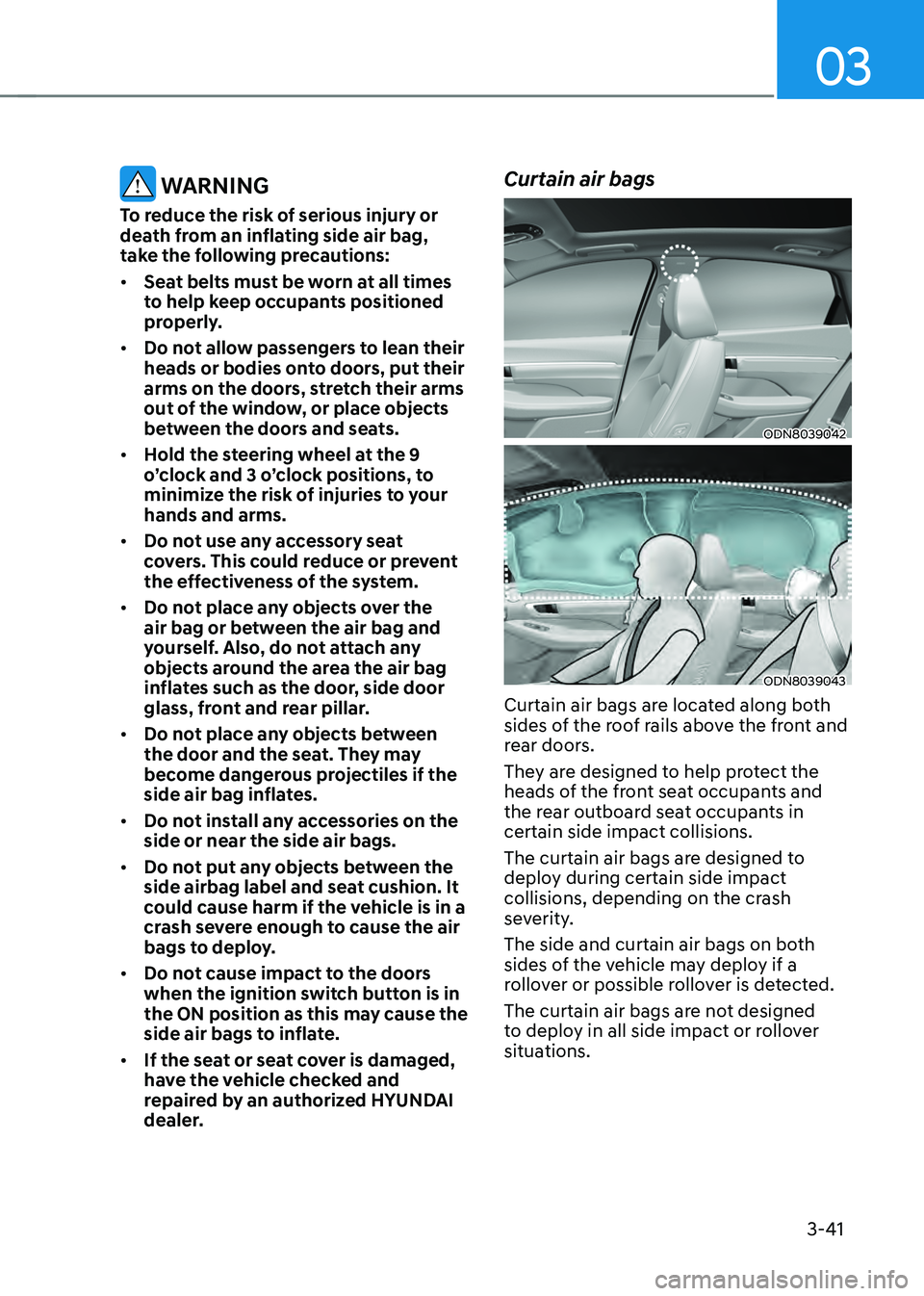 HYUNDAI SONATA HYBRID 2022 Owners Manual 03
3-41
WARNING
To reduce the risk of serious injury or
death from an inflating side air bag,
take the following precautions:
• Seat belts must be worn at all times
to help keep occupants positi HYUNDAI SONATA HYBRID 2022 Owners Manual 03
3-41
WARNING
To reduce the risk of serious injury or
death from an inflating side air bag,
take the following precautions:
• Seat belts must be worn at all times
to help keep occupants positi