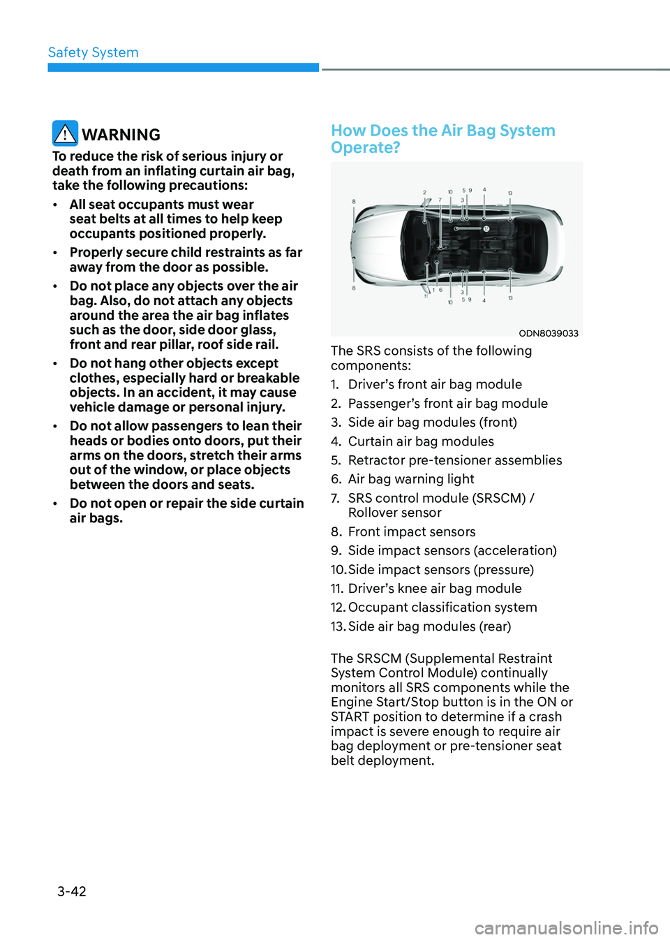 HYUNDAI SONATA HYBRID 2022 Owners Manual Safety System
3-42
WARNING
To reduce the risk of serious injury or
death from an inflating curtain air bag,
take the following precautions:
• All seat occupants must wear
seat belts at all times HYUNDAI SONATA HYBRID 2022 Owners Manual Safety System
3-42
WARNING
To reduce the risk of serious injury or
death from an inflating curtain air bag,
take the following precautions:
• All seat occupants must wear
seat belts at all times