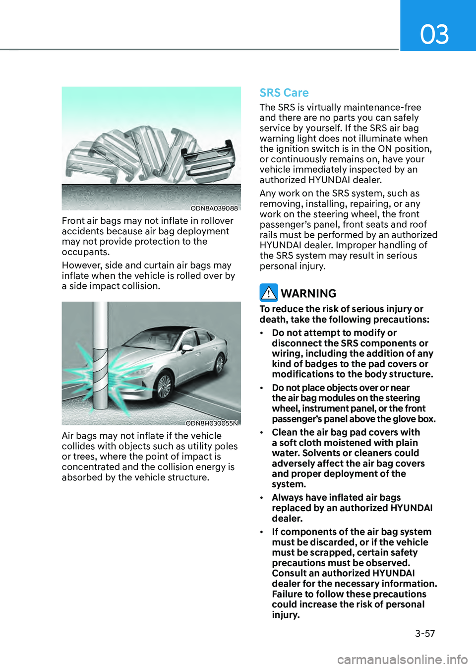 HYUNDAI SONATA HYBRID 2021  Owners Manual 03
3-57
ODN8A039088
Front air bags may not inflate in rollover 
accidents because air bag deployment 
may not provide protection to the 
occupants.
However, side and curtain air bags may 
inflate when