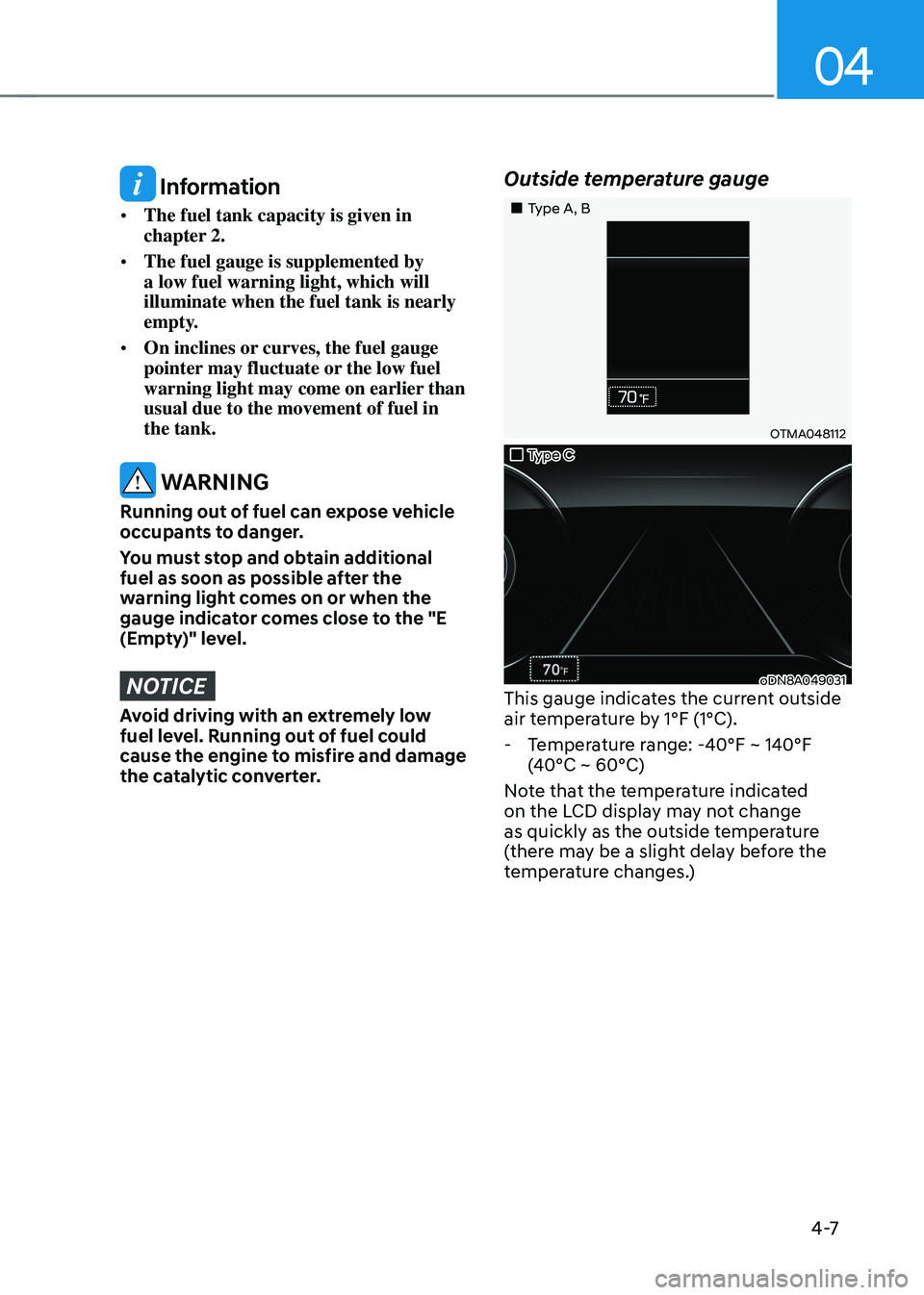 HYUNDAI SONATA HYBRID 2021  Owners Manual 04
4 -7
 Information
•	The fuel tank capacity is given in 
chapter 2.
•	 The fuel gauge is supplemented by 
a low fuel warning light, which will 
illuminate when the fuel tank is nearly 
empty.
