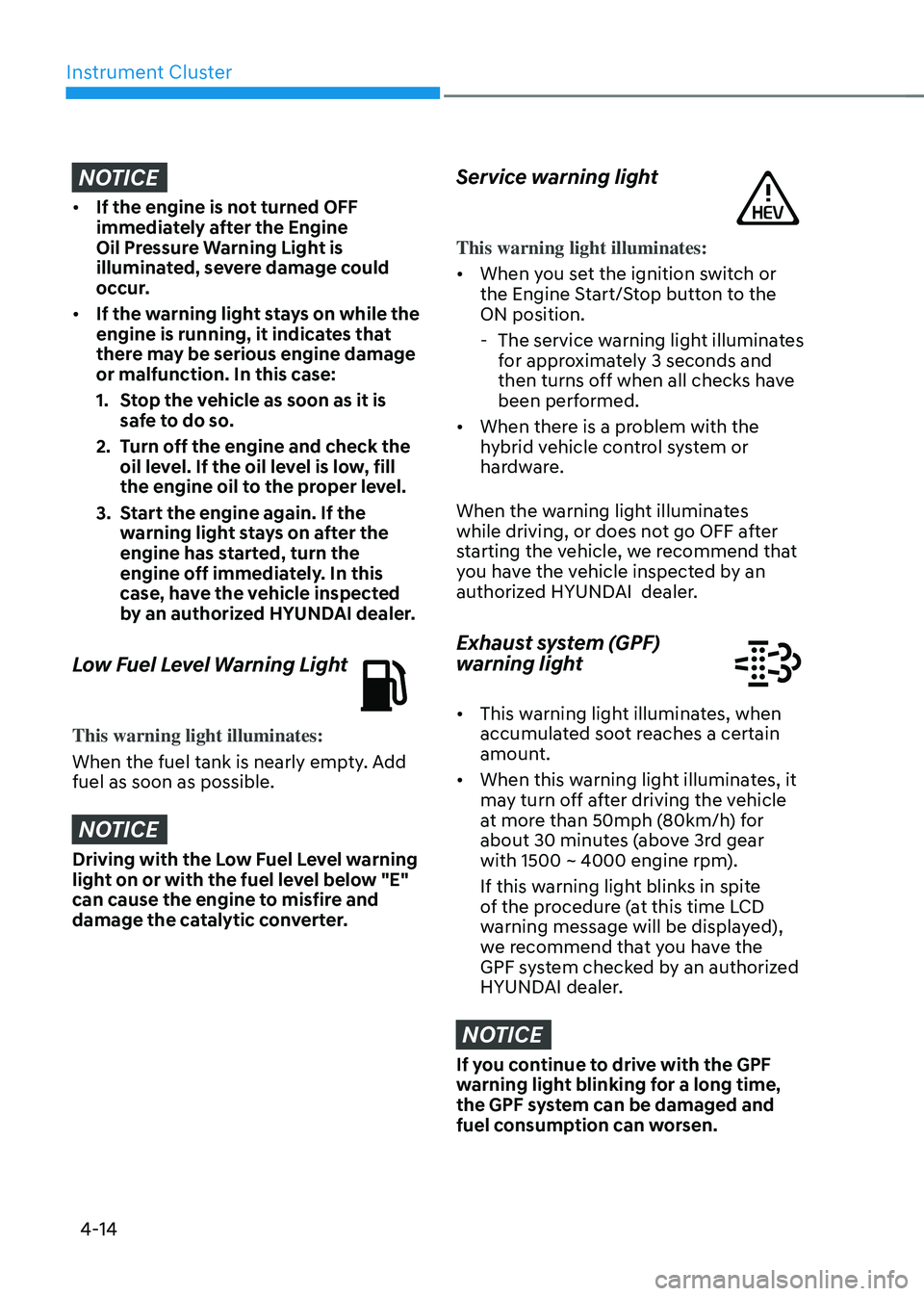 HYUNDAI SONATA HYBRID 2021  Owners Manual Instrument Cluster
4-14
NOTICE
•	If the engine is not turned OFF 
immediately after the Engine 
Oil Pressure Warning Light is 
illuminated, severe damage could 
occur.
•	 If the warning light stay