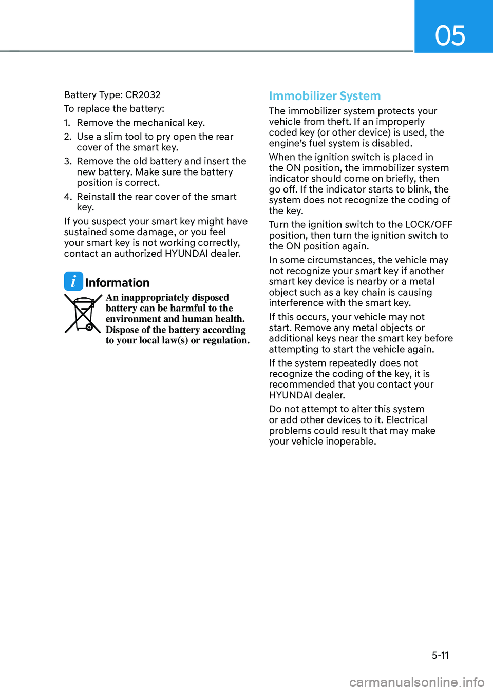HYUNDAI SONATA HYBRID 2021  Owners Manual 05
5-11
Battery Type: CR2032
To replace the battery:
1. Remove the mechanical key.
2. Use a slim tool to pry open the rear 
cover of the smart key.
3. Remove the old battery and insert the 
new batter