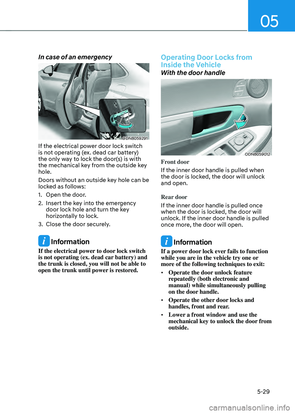 HYUNDAI SONATA HYBRID 2021  Owners Manual 05
5-29
In case of an emergency 
ODN8059291
If the electrical power door lock switch 
is not operating (ex. dead car battery) 
the only way to lock the door(s) is with 
the mechanical key from the out