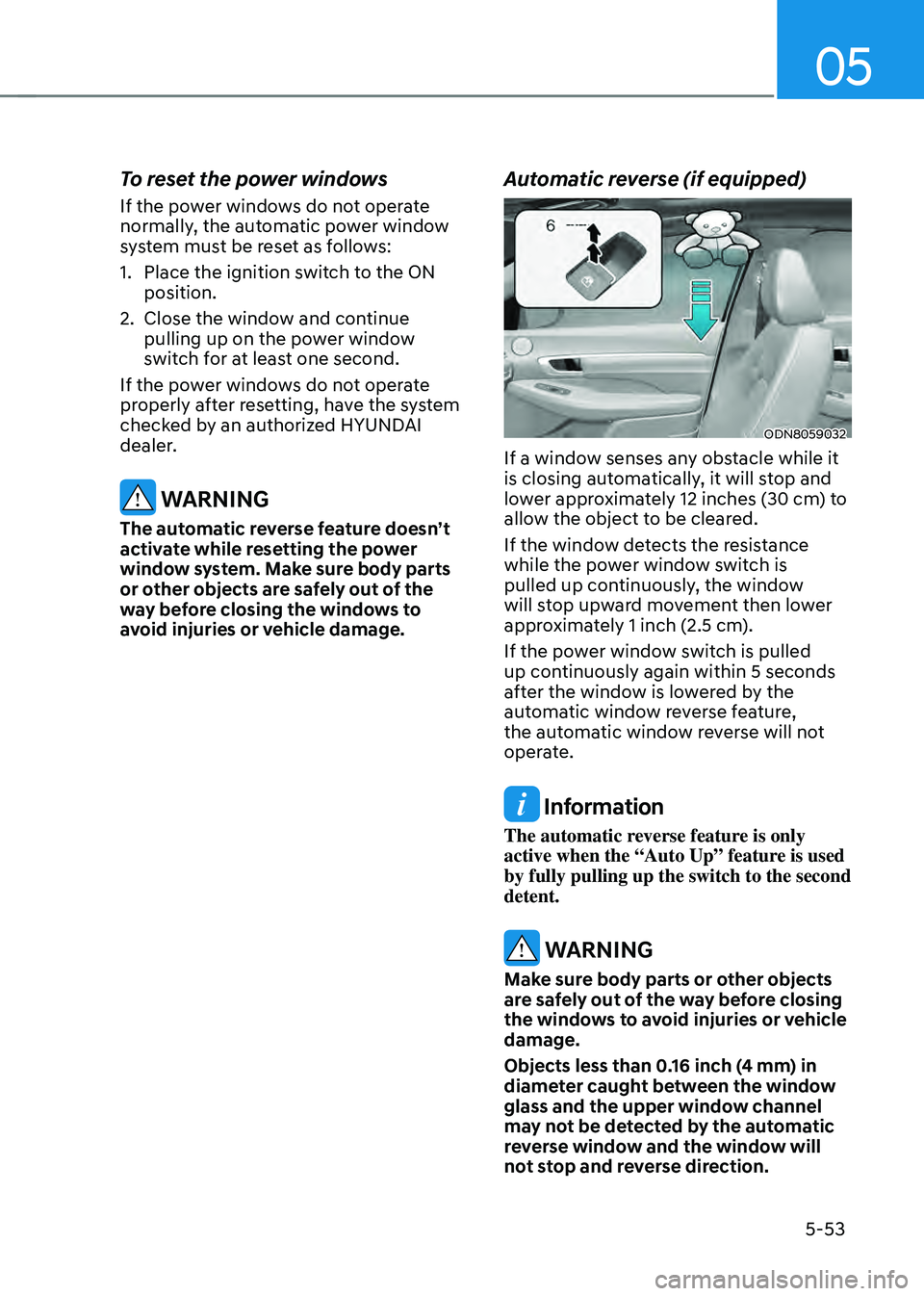 HYUNDAI SONATA HYBRID 2021  Owners Manual 05
5-53
To reset the power windows
If the power windows do not operate 
normally, the automatic power window 
system must be reset as follows:
1. Place the ignition switch to the ON 
position.
2. Clos
