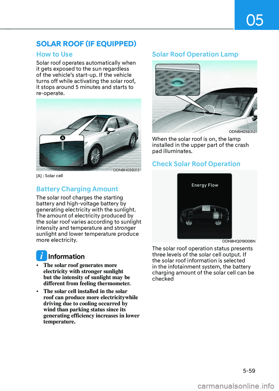 HYUNDAI SONATA HYBRID 2021  Owners Manual 05
5-59
How to Use
Solar roof operates automatically when 
it gets exposed to the sun regardless 
of the vehicle’s start-up. If the vehicle 
turns off while activating the solar roof, 
it stops arou