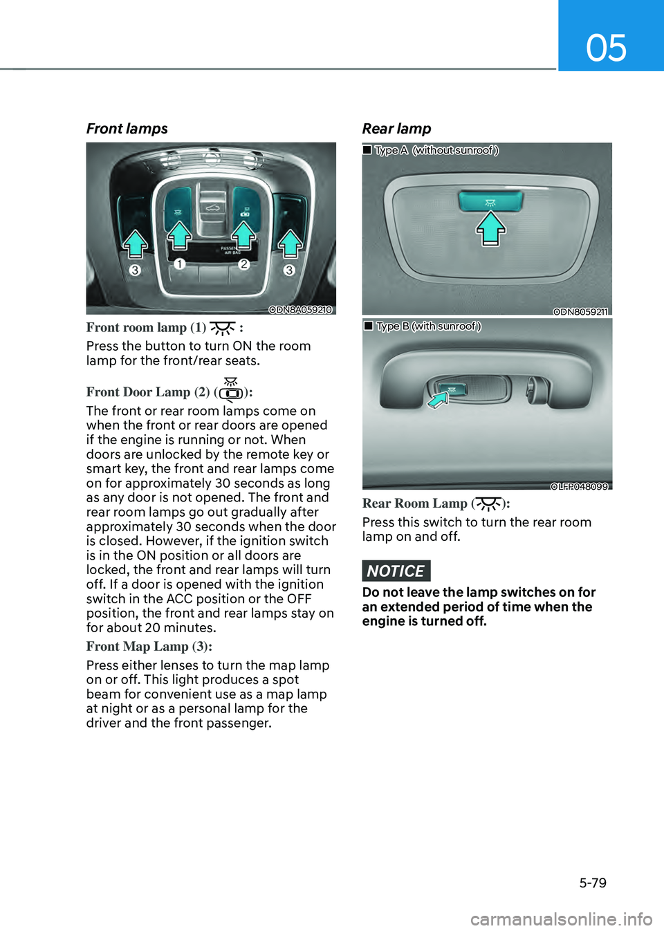 HYUNDAI SONATA HYBRID 2021  Owners Manual 05
5-79
Front lamps
ODN8A059210
Front room lamp (1)  :
Press the button to turn ON the room 
lamp for the front/rear seats.
Front Door Lamp (2) (
):
The front or rear room lamps come on 
when the fron