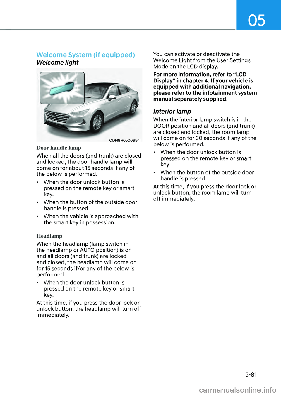 HYUNDAI SONATA HYBRID 2021  Owners Manual 05
5-81
Welcome System (if equipped)
Welcome light
ODN8H050099N
Door handle lamp
When all the doors (and trunk) are closed 
and locked, the door handle lamp will 
come on for about 15 seconds if any o