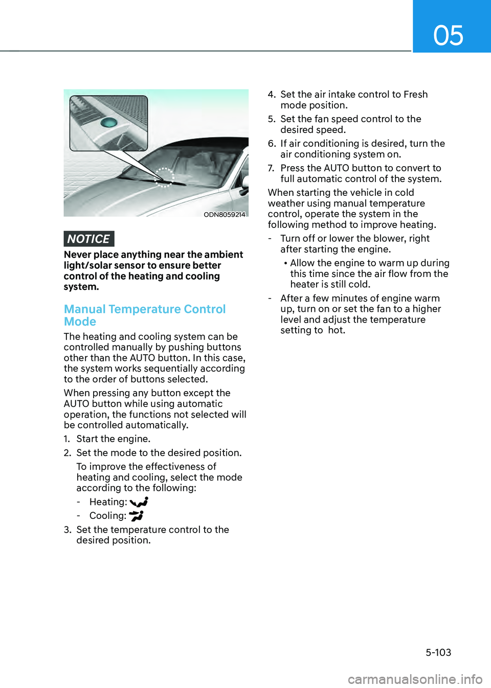 HYUNDAI SONATA HYBRID 2021  Owners Manual 05
5-103
ODN8059214
NOTICE
Never place anything near the ambient 
light/solar sensor to ensure better 
control of the heating and cooling 
system.
Manual Temperature Control 
Mode
The heating and cool