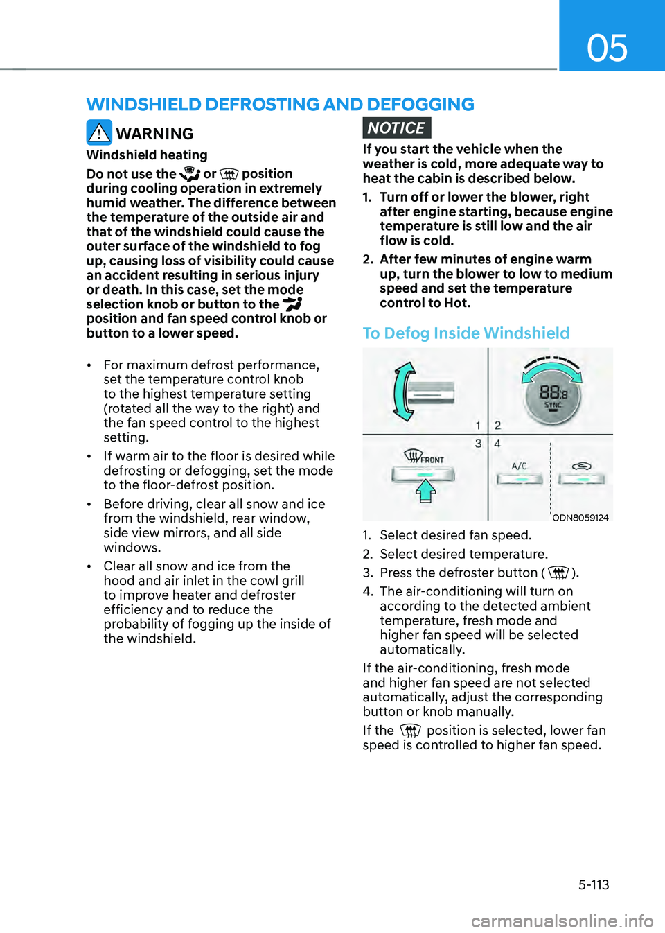 HYUNDAI SONATA HYBRID 2021  Owners Manual 05
5-113
WINDSHIELD DEFROSTING AND DEFOGGING
 WARNING
Windshield heating
Do not use the 
 or  position during cooling operation in extremely 
humid weather. The difference between 
the temperature of 