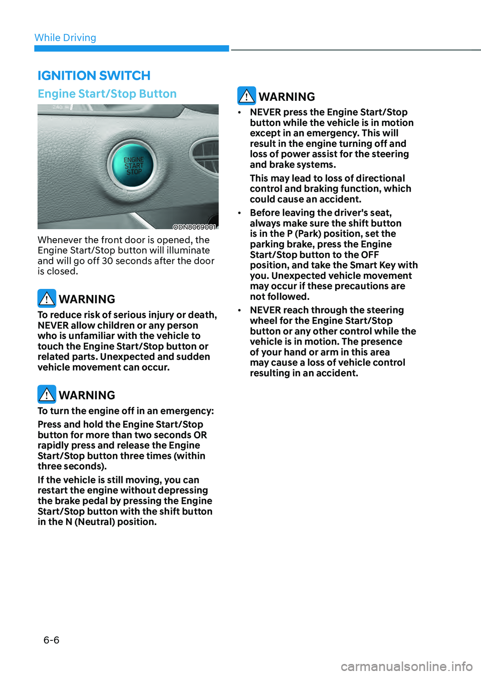 HYUNDAI SONATA HYBRID 2021  Owners Manual While Driving
6-6
Engine Start/Stop Button
ODN8069001
Whenever the front door is opened, the 
Engine Start/Stop button will illuminate 
and will go off 30 seconds after the door 
is closed.
 WARNING
T