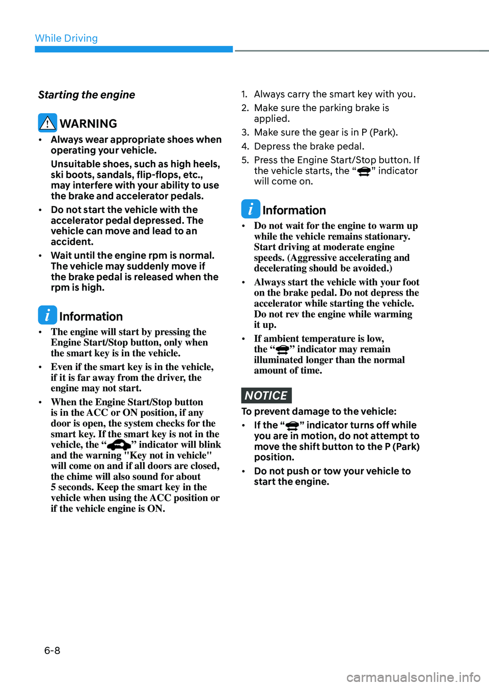 HYUNDAI SONATA HYBRID 2021  Owners Manual While Driving
6-8
Starting the engine
 WARNING
•	Always wear appropriate shoes when 
operating your vehicle.
Unsuitable shoes, such as high heels, 
ski boots, sandals, flip-flops, etc., 
may interfe