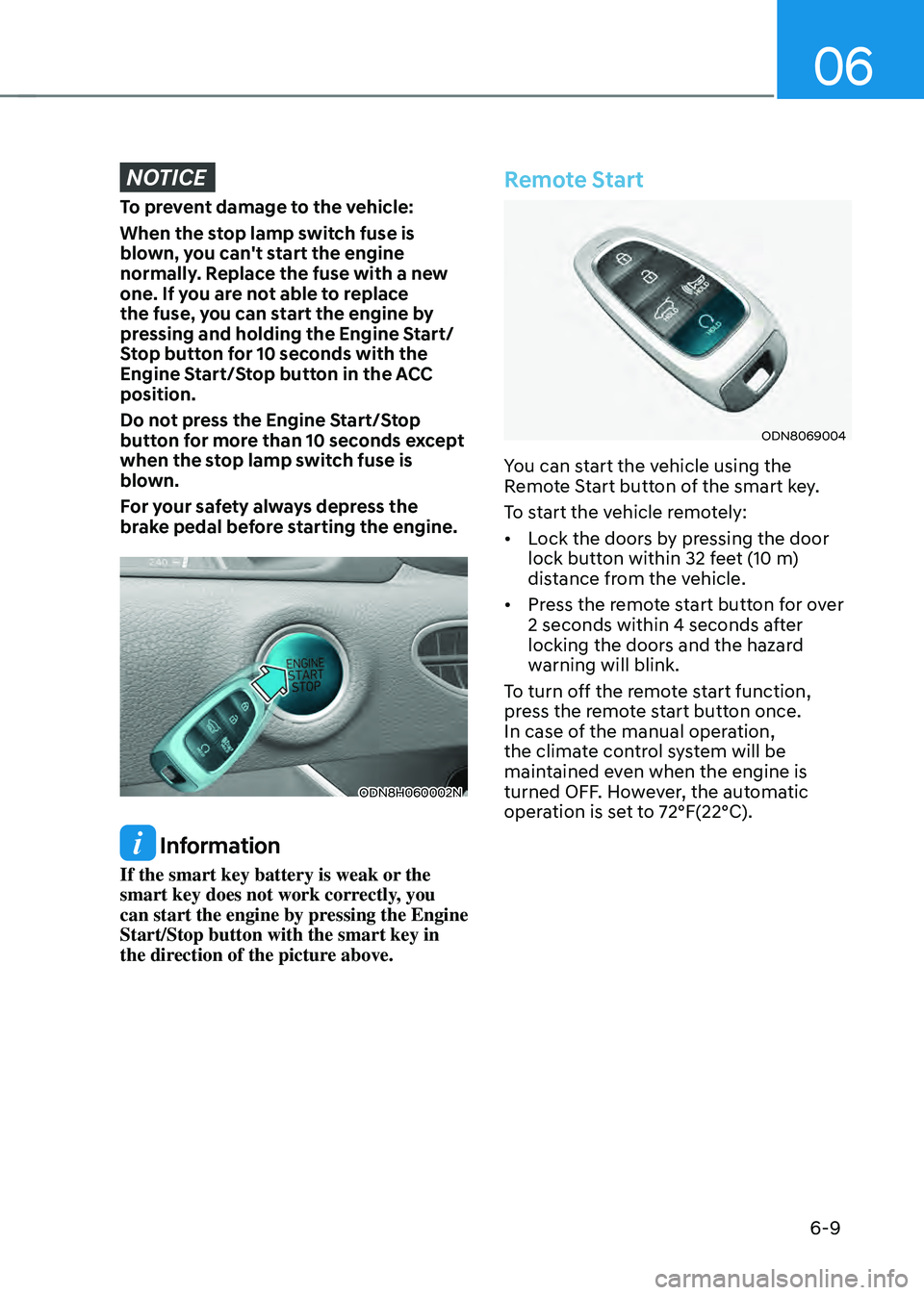HYUNDAI SONATA HYBRID 2021  Owners Manual 06
6-9
NOTICE
To prevent damage to the vehicle:
When the stop lamp switch fuse is 
blown, you can't start the engine 
normally. Replace the fuse with a new 
one. If you are not able to replace 
th